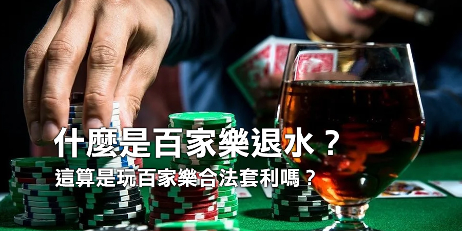 什麼是百家樂退水? 洗水錢，這算是玩百家樂合法套利嗎?